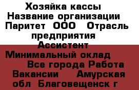 Хозяйка кассы › Название организации ­ Паритет, ООО › Отрасль предприятия ­ Ассистент › Минимальный оклад ­ 27 000 - Все города Работа » Вакансии   . Амурская обл.,Благовещенск г.